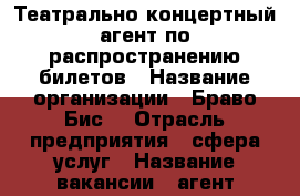 Театрально-концертный агент по распространению билетов › Название организации ­ Браво Бис  › Отрасль предприятия ­ сфера услуг › Название вакансии ­ агент-распространитель › Место работы ­ Рязанский проспект › Минимальный оклад ­ 20 000 › Максимальный оклад ­ 30 000 - Московская обл., Москва г. Работа » Вакансии   